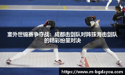 室外世锦赛争夺战：成都击剑队对阵珠海击剑队的精彩纷呈对决