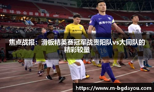 焦点战报：滑板精英赛冠军战贵阳队vs大同队的精彩较量